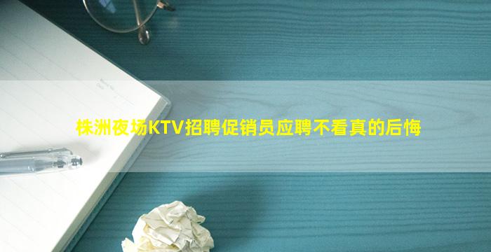 株洲夜场KTV招聘促销员应聘不看真的后悔